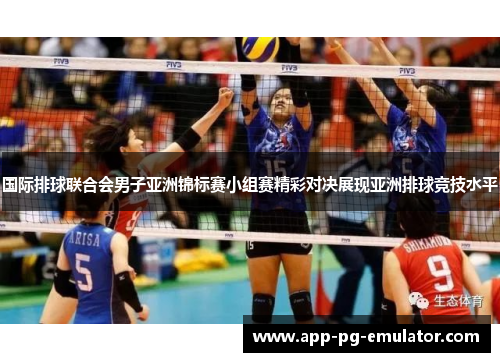 国际排球联合会男子亚洲锦标赛小组赛精彩对决展现亚洲排球竞技水平