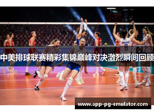 中美排球联赛精彩集锦巅峰对决激烈瞬间回顾