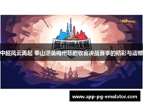 中超风云再起 泰山逆袭梅州悲剧收官决战赛季的精彩与遗憾