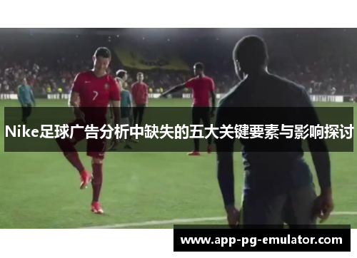 Nike足球广告分析中缺失的五大关键要素与影响探讨