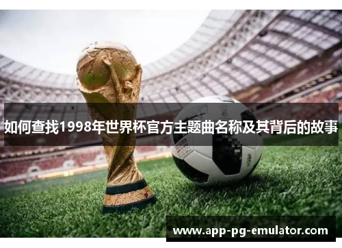 如何查找1998年世界杯官方主题曲名称及其背后的故事