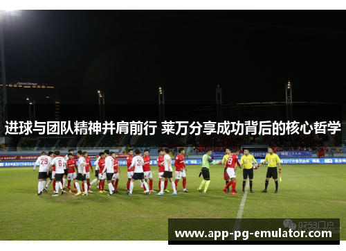 进球与团队精神并肩前行 莱万分享成功背后的核心哲学 进球与团队精神并肩前行 莱万分享成功背后的核心哲学