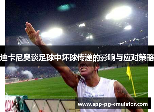 迪卡尼奥谈足球中坏球传递的影响与应对策略 迪卡尼奥谈足球中坏球传递的影响与应对策略