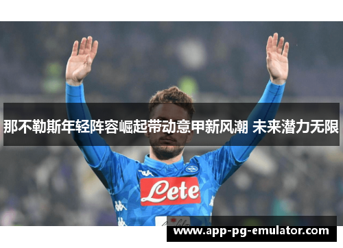 那不勒斯年轻阵容崛起带动意甲新风潮 未来潜力无限 那不勒斯年轻阵容崛起带动意甲新风潮 未来潜力无限