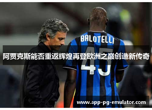 阿贾克斯能否重返辉煌再登欧洲之巅创造新传奇