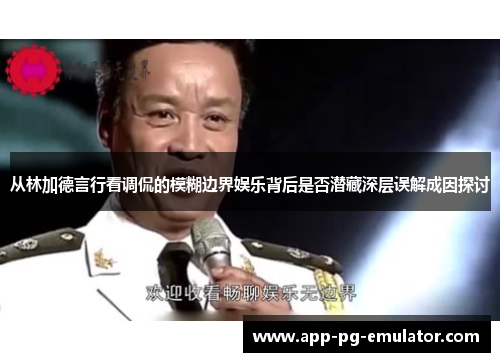 从林加德言行看调侃的模糊边界娱乐背后是否潜藏深层误解成因探讨 从林加德言行看调侃的模糊边界娱乐背后是否潜藏深层误解成因探讨