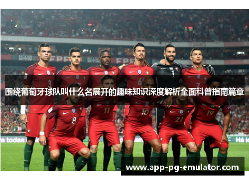 围绕葡萄牙球队叫什么名展开的趣味知识深度解析全面科普指南篇章 围绕葡萄牙球队叫什么名展开的趣味知识深度解析全面科普指南篇章