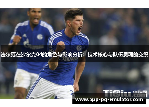 法尔范在沙尔克04的角色与影响分析：技术核心与队伍灵魂的交织
