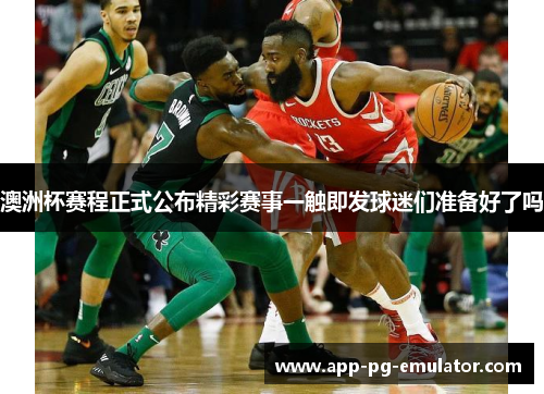 澳洲杯赛程正式公布精彩赛事一触即发球迷们准备好了吗 澳洲杯赛程正式公布精彩赛事一触即发球迷们准备好了吗