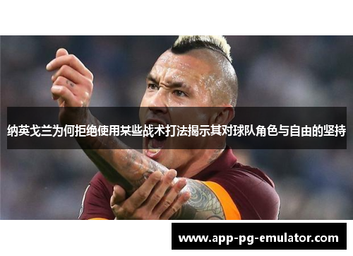 纳英戈兰为何拒绝使用某些战术打法揭示其对球队角色与自由的坚持