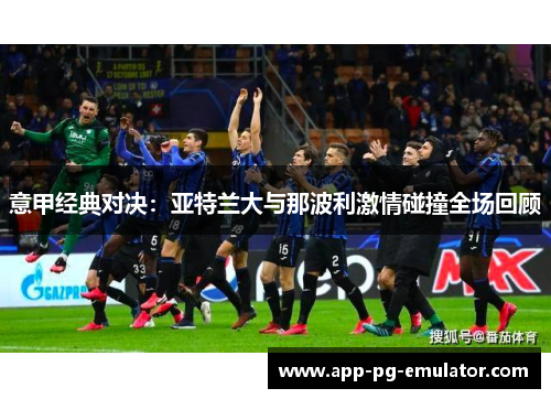 意甲经典对决：亚特兰大与那波利激情碰撞全场回顾