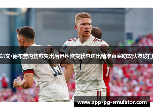 凯文·德布劳内伤愈复出后迅速恢复状态送出精准直塞助攻队友破门