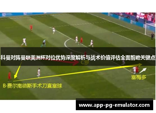 科曼对阵曼联美洲杯对位优势深度解析与战术价值评估全面前瞻关键点
