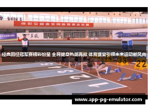 经典田径冠军赛精彩纷呈 全民健身热潮再掀 体育盛宴引领未来运动新风尚