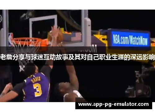 老詹分享与球迷互动故事及其对自己职业生涯的深远影响 老詹分享与球迷互动故事及其对自己职业生涯的深远影响