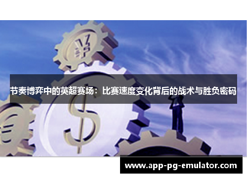 节奏博弈中的英超赛场：比赛速度变化背后的战术与胜负密码