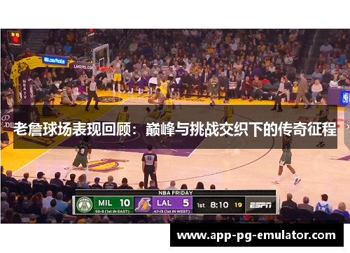 老詹球场表现回顾：巅峰与挑战交织下的传奇征程
