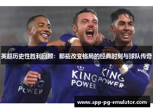 英超历史性胜利回顾：那些改变格局的经典时刻与球队传奇