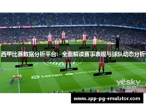 西甲比赛数据分析平台：全面解读赛事表现与球队动态分析