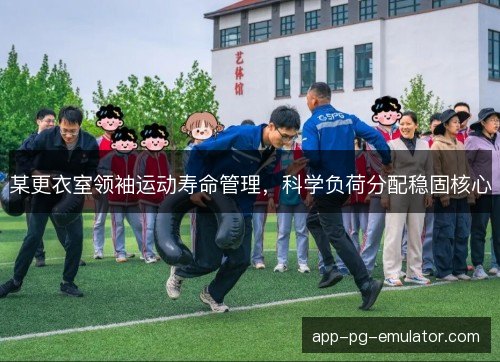 某更衣室领袖运动寿命管理，科学负荷分配稳固核心