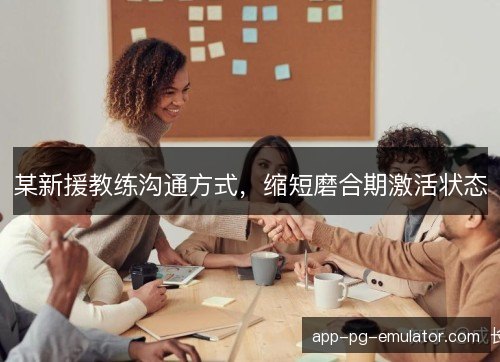 某新援教练沟通方式，缩短磨合期激活状态